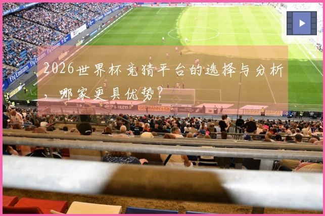 2026世界杯竞猜平台的选择与分析，哪家更具优势？
