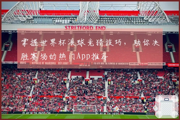 掌握世界杯滚球竞猜技巧，助你决胜赛场的热门App推荐