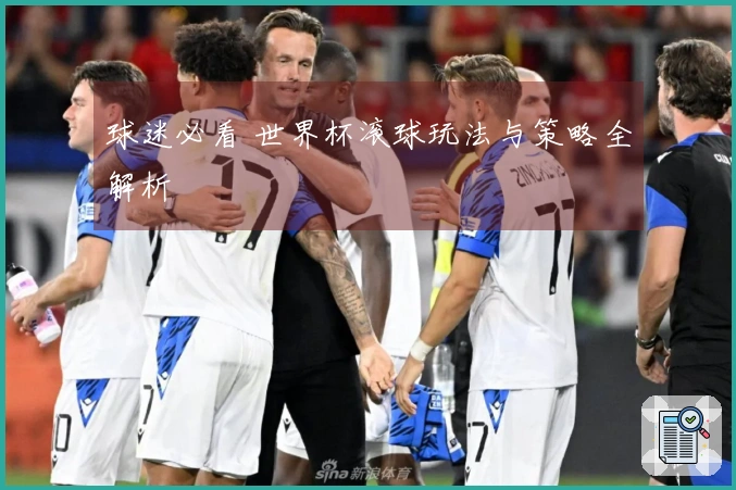 球迷必看 世界杯滚球玩法与策略全解析