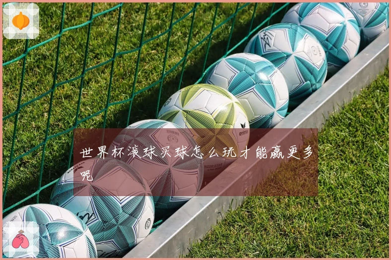 世界杯滚球买球怎么玩才能赢更多呢