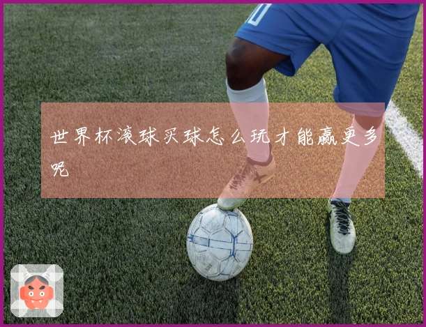 世界杯滚球买球怎么玩才能赢更多呢