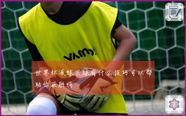 世界杯滚球买球有什么技巧可以帮助你获胜吗