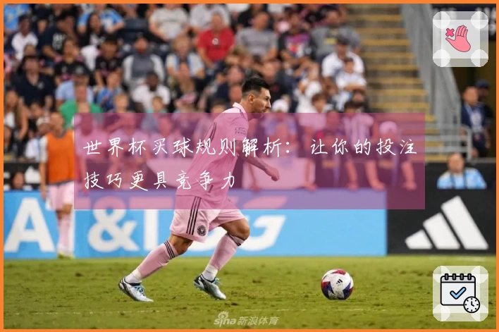 世界杯买球规则解析：让你的投注技巧更具竞争力