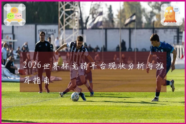 2026世界杯竞猜平台现状分析与推荐指南
