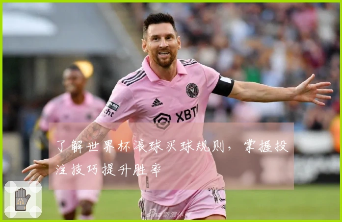 了解世界杯滚球买球规则，掌握投注技巧提升胜率