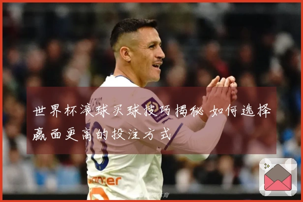 世界杯滚球买球技巧揭秘 如何选择赢面更高的投注方式