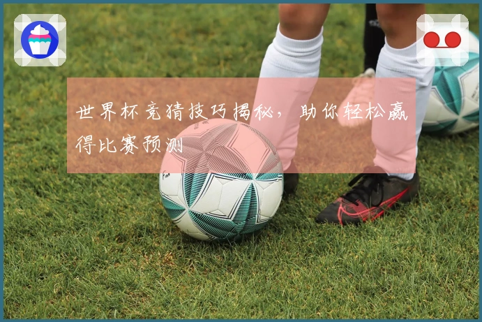 世界杯竞猜技巧揭秘，助你轻松赢得比赛预测