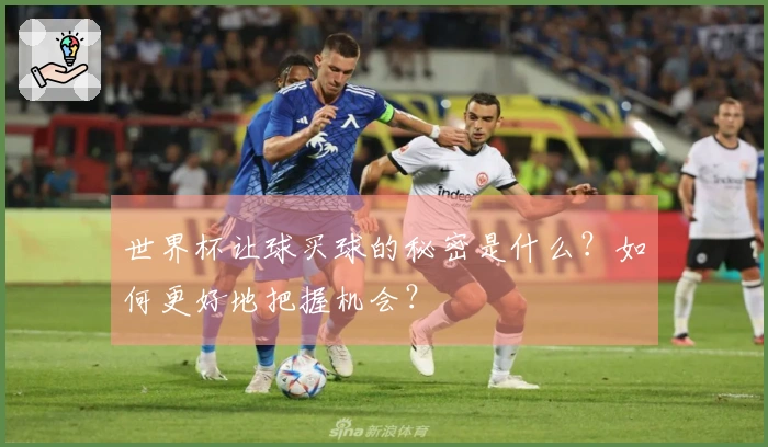 世界杯让球买球的秘密是什么?如何更好地把握机会?