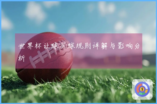 世界杯让球买球规则详解与影响分析