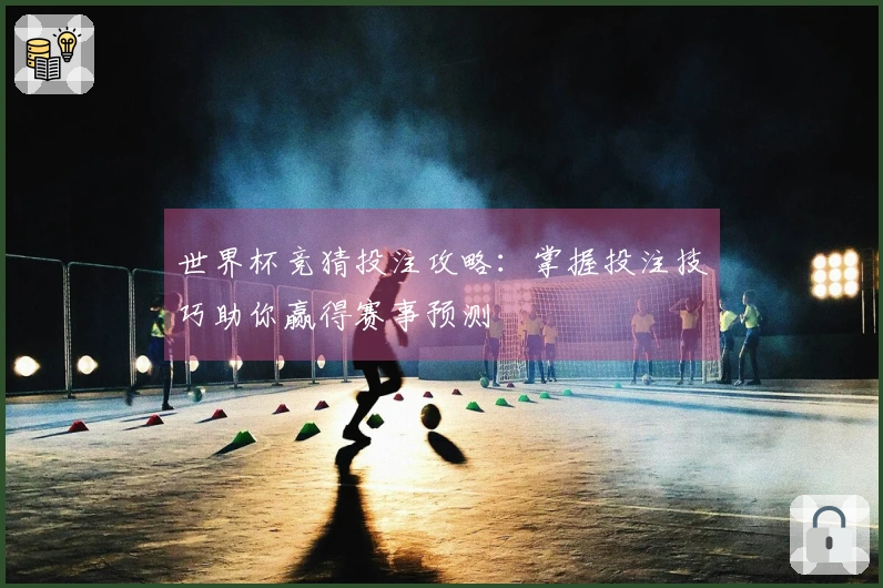 世界杯竞猜投注攻略:掌握投注技巧助你赢得赛事预测