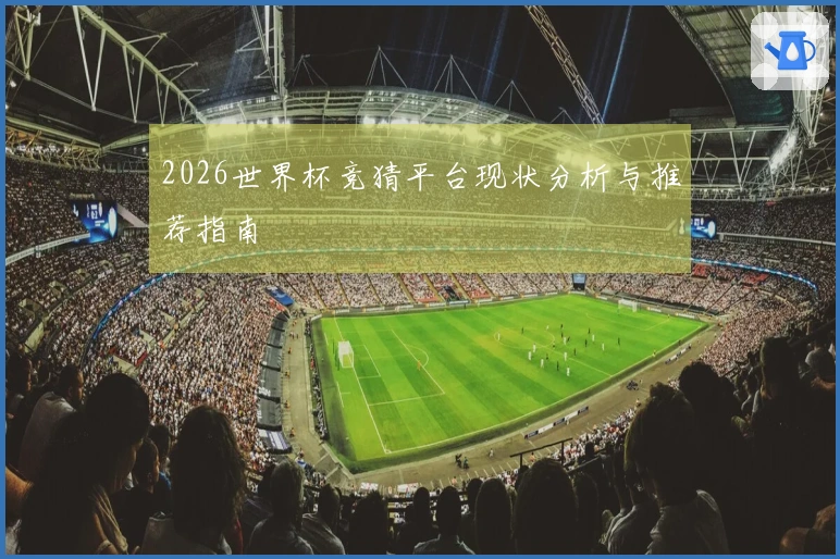 2026世界杯竞猜平台现状分析与推荐指南