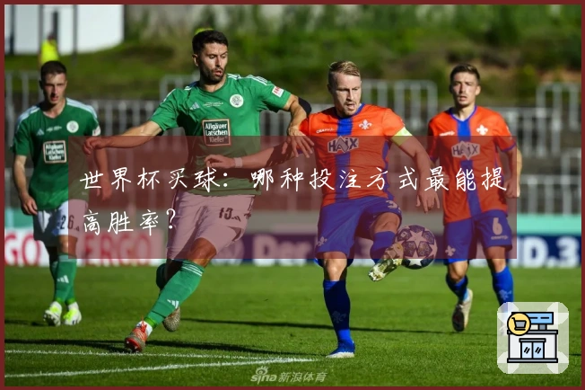 世界杯买球：哪种投注方式最能提高胜率？