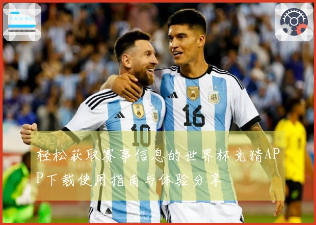 轻松获取赛事信息的世界杯竞猜APP下载使用指南与体验分享