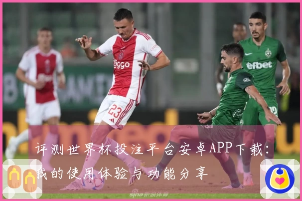 评测世界杯投注平台安卓APP下载：我的使用体验与功能分享