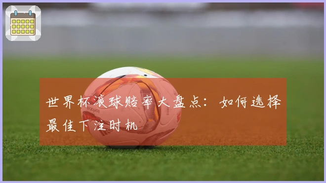 世界杯滚球赔率大盘点：如何选择最佳下注时机