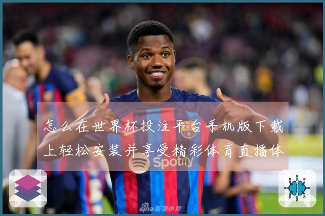 怎么在世界杯投注平台手机版下载上轻松安装并享受精彩体育直播体验