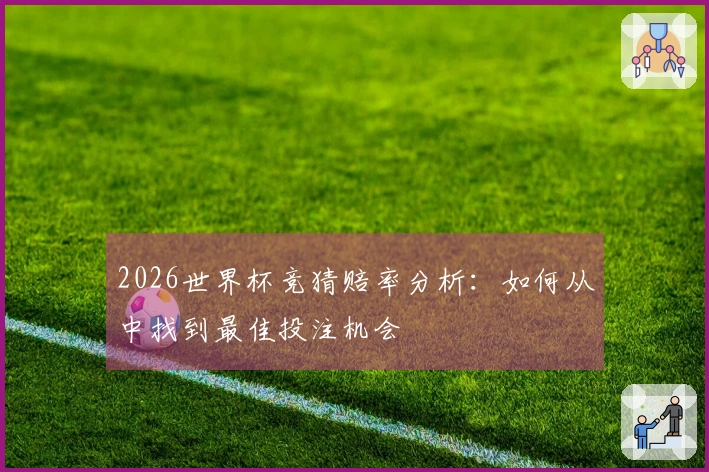 2026世界杯竞猜赔率分析：如何从中找到最佳投注机会
