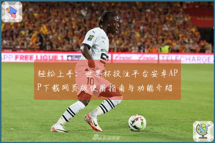 轻松上手：世界杯投注平台安卓APP下载网页版使用指南与功能介绍