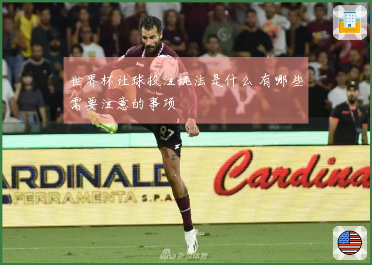 世界杯让球投注玩法是什么 有哪些需要注意的事项