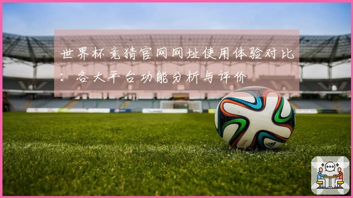 世界杯竞猜官网网址使用体验对比：各大平台功能分析与评价