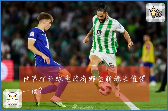 世界杯让球竞猜有哪些新玩法值得一试？