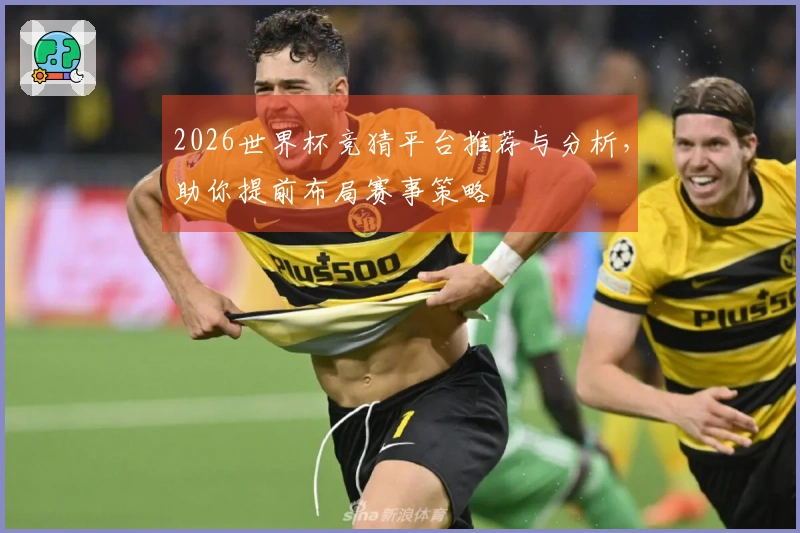 2026世界杯竞猜平台推荐与分析，助你提前布局赛事策略